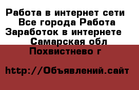 Работа в интернет сети. - Все города Работа » Заработок в интернете   . Самарская обл.,Похвистнево г.